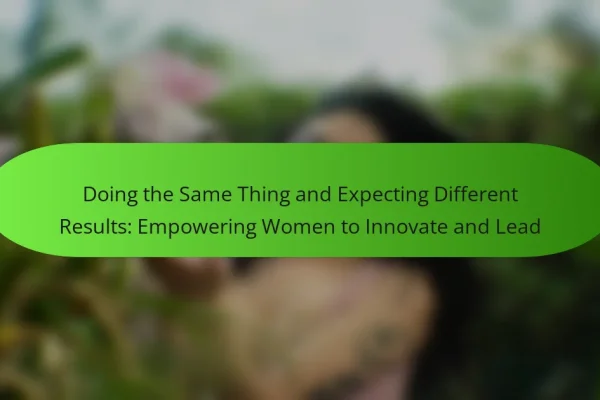 Doing the Same Thing and Expecting Different Results: Empowering Women to Innovate and Lead