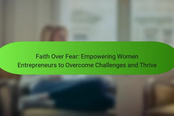 Faith Over Fear: Empowering Women Entrepreneurs to Overcome Challenges and Thrive