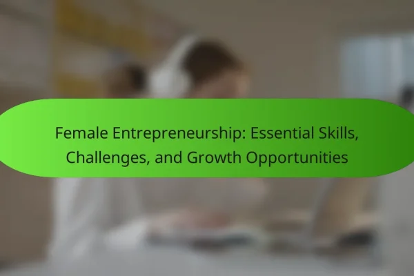 Female Entrepreneurship: Essential Skills, Challenges, and Growth Opportunities