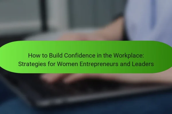 How to Build Confidence in the Workplace: Strategies for Women Entrepreneurs and Leaders