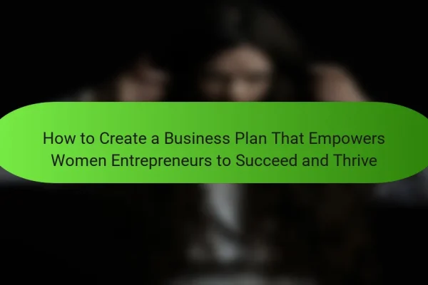 How to Create a Business Plan That Empowers Women Entrepreneurs to Succeed and Thrive