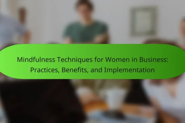 Mindfulness Techniques for Women in Business: Practices, Benefits, and Implementation