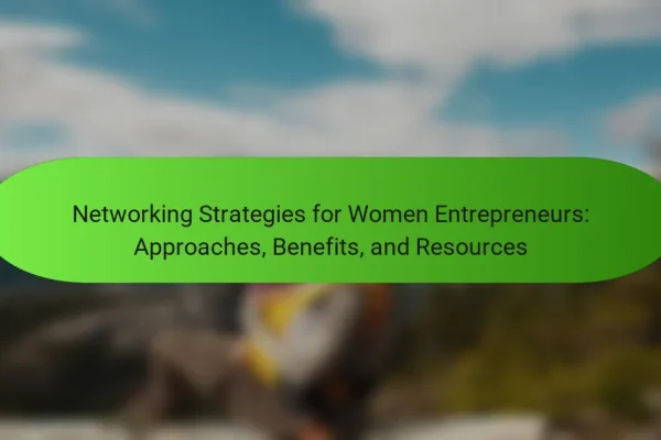 Networking Strategies for Women Entrepreneurs: Approaches, Benefits, and Resources