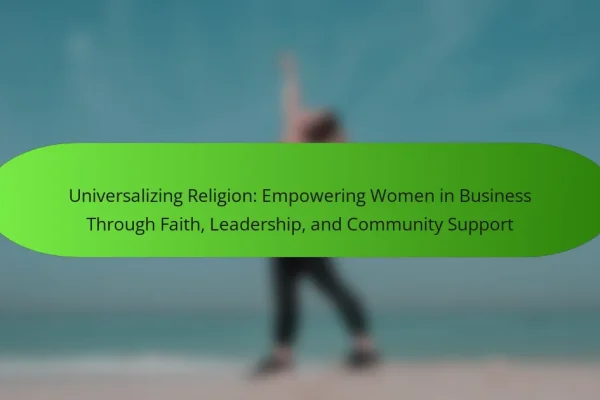 Universalizing Religion: Empowering Women in Business Through Faith, Leadership, and Community Support