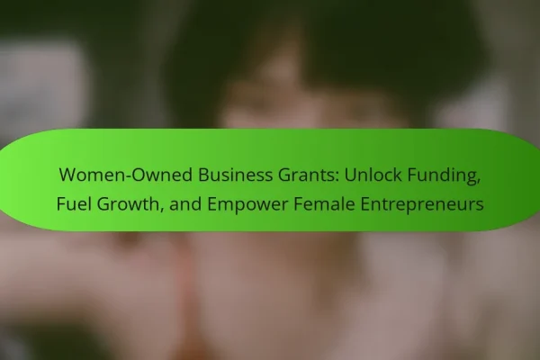 Women-Owned Business Grants: Unlock Funding, Fuel Growth, and Empower Female Entrepreneurs