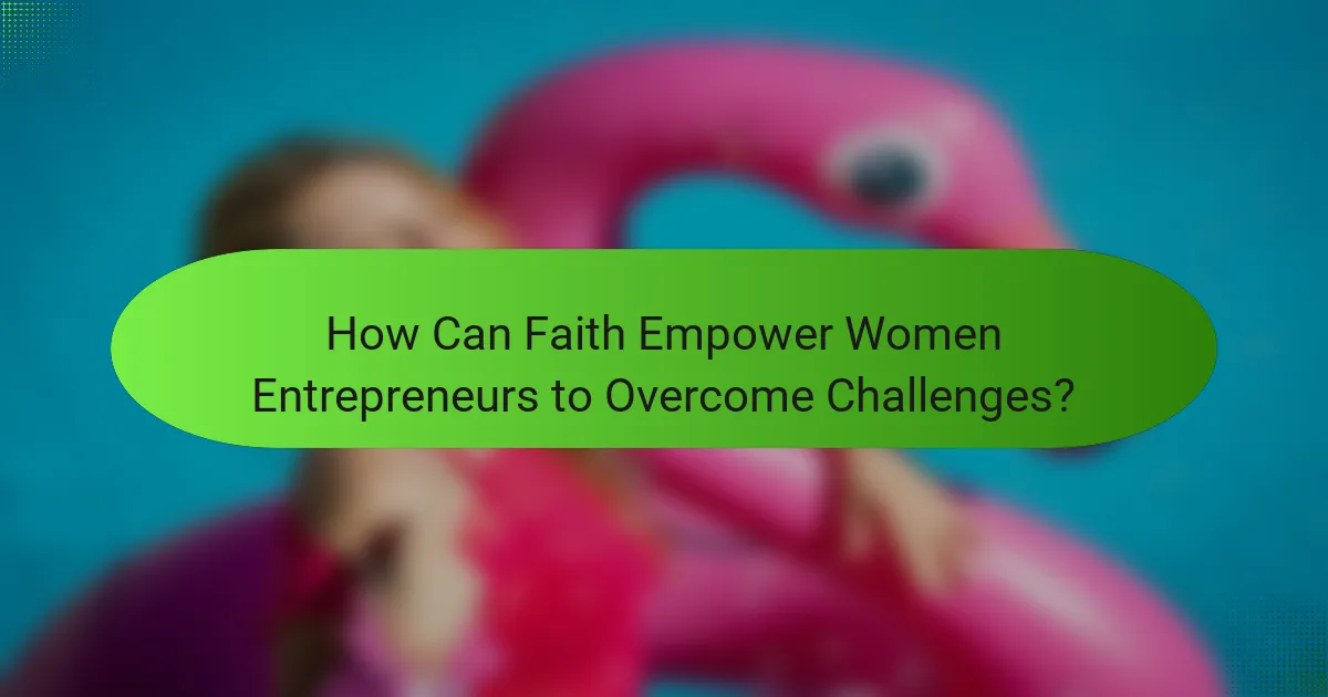 How Can Faith Empower Women Entrepreneurs to Overcome Challenges?