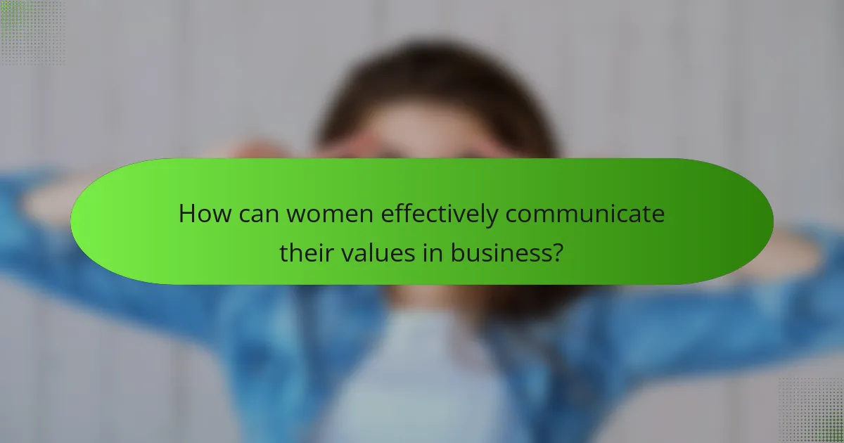 How can women effectively communicate their values in business?