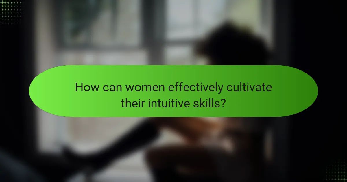 How can women effectively cultivate their intuitive skills?