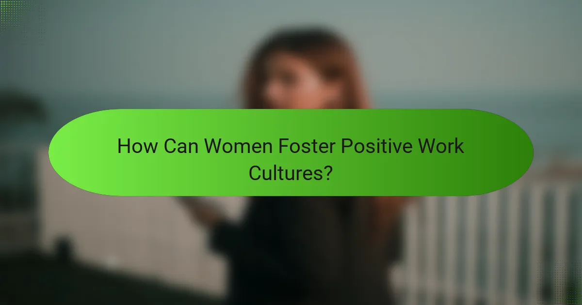 How Can Women Foster Positive Work Cultures?