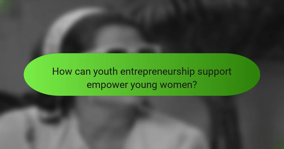 How can youth entrepreneurship support empower young women?