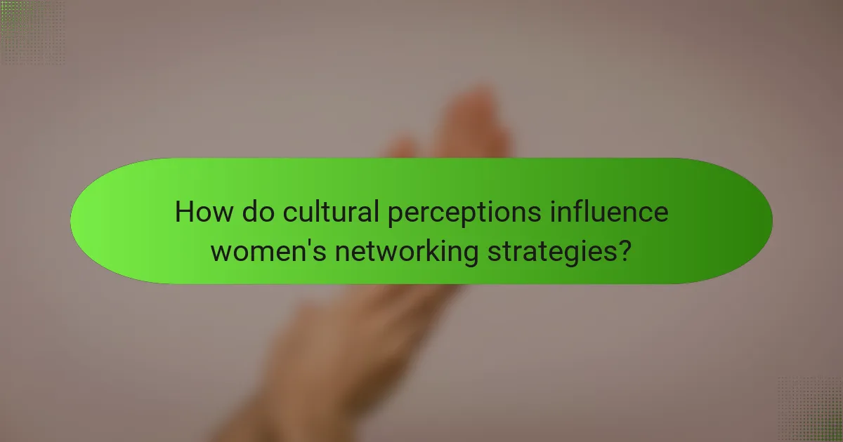 How do cultural perceptions influence women's networking strategies?