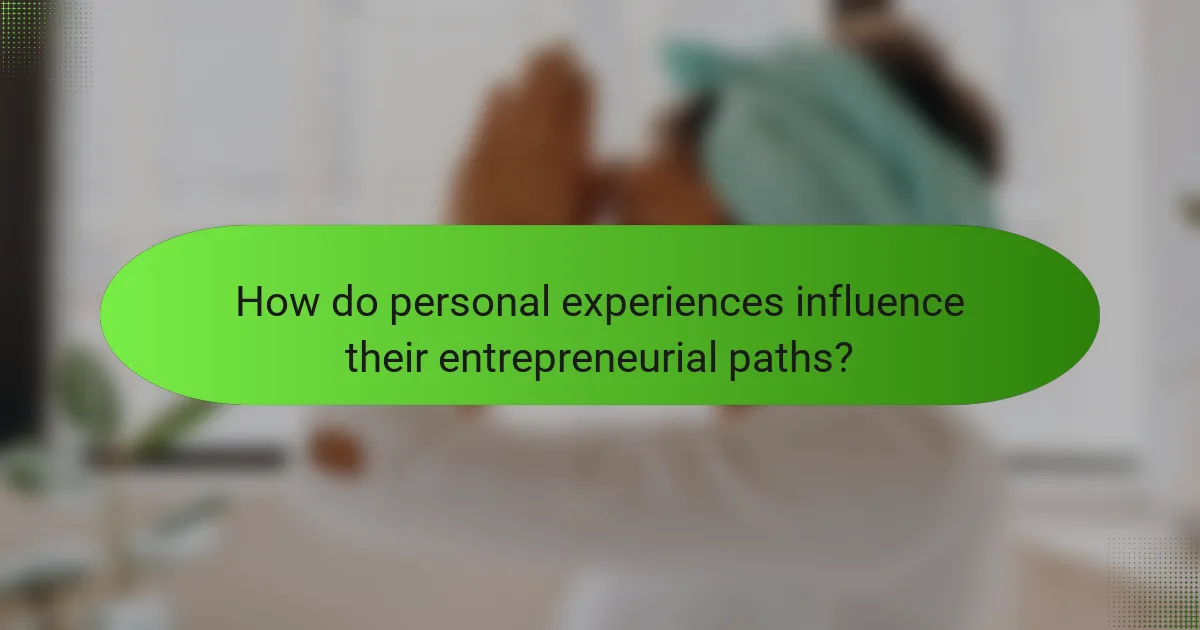 How do personal experiences influence their entrepreneurial paths?