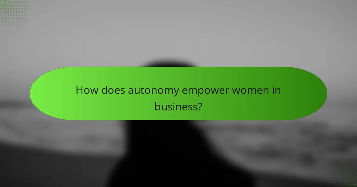 How does autonomy empower women in business?