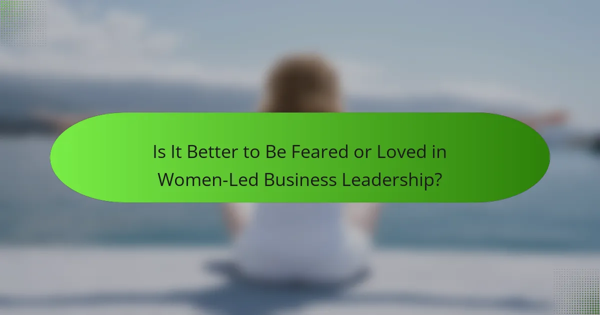 Is It Better to Be Feared or Loved in Women-Led Business Leadership?