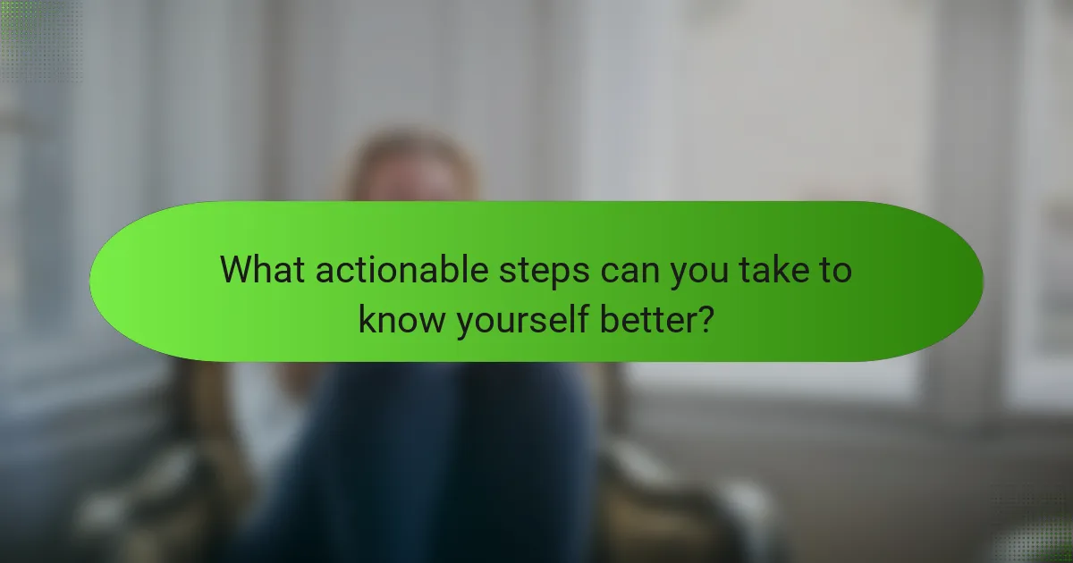 What actionable steps can you take to know yourself better?
