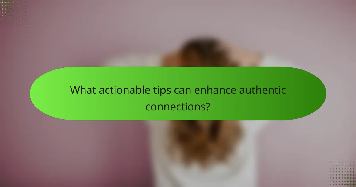What actionable tips can enhance authentic connections?