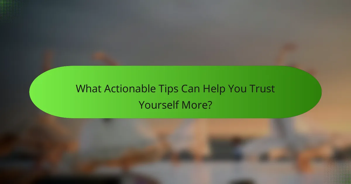 What Actionable Tips Can Help You Trust Yourself More?