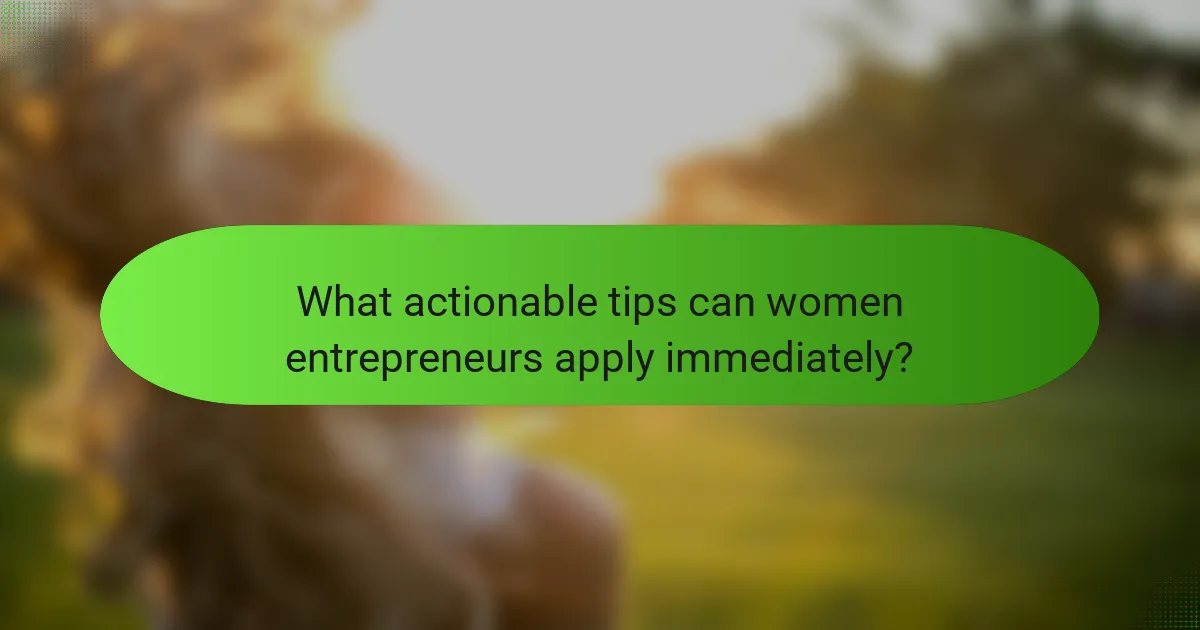 What actionable tips can women entrepreneurs apply immediately?