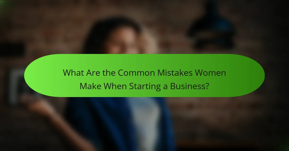 What Are the Common Mistakes Women Make When Starting a Business?