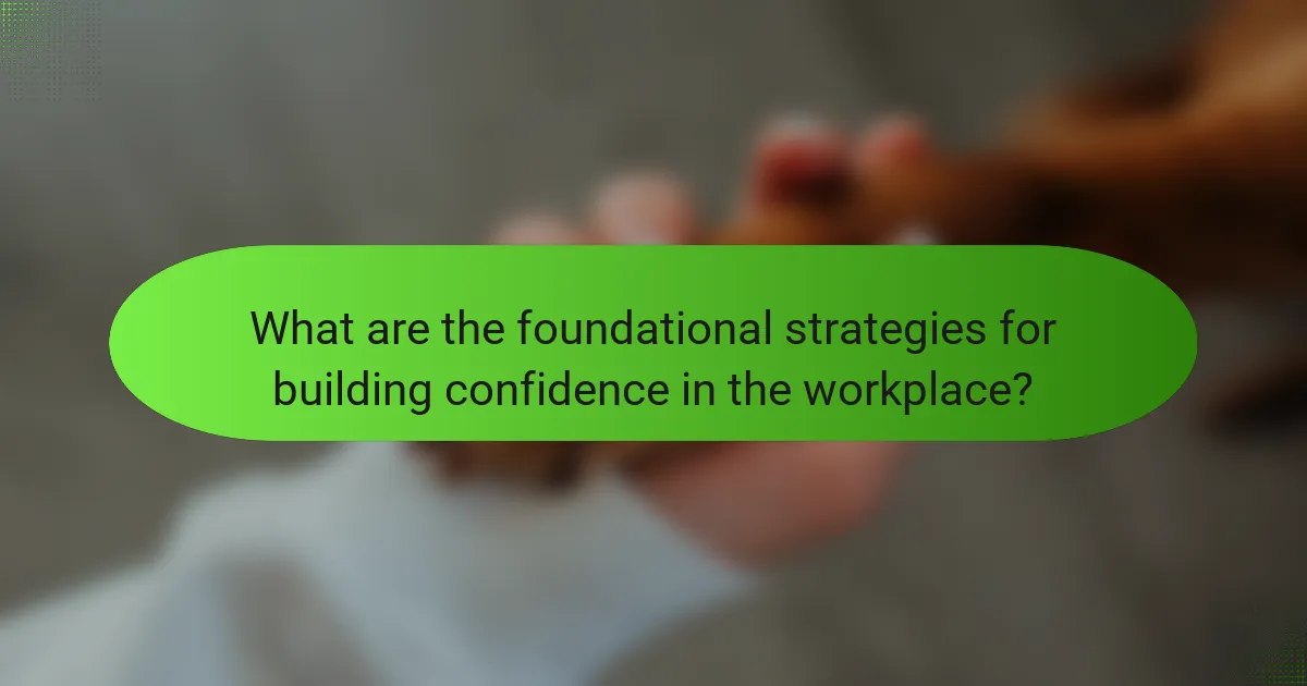 What are the foundational strategies for building confidence in the workplace?