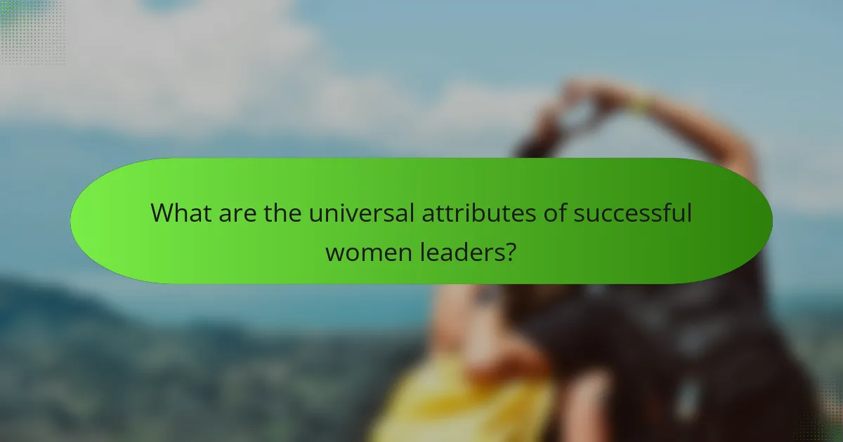 What are the universal attributes of successful women leaders?