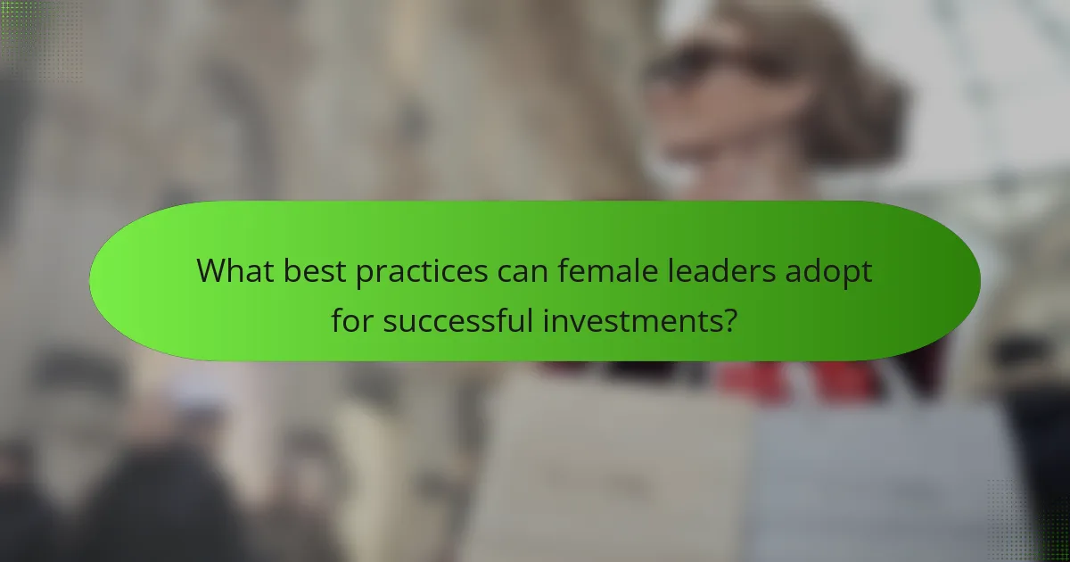 What best practices can female leaders adopt for successful investments?