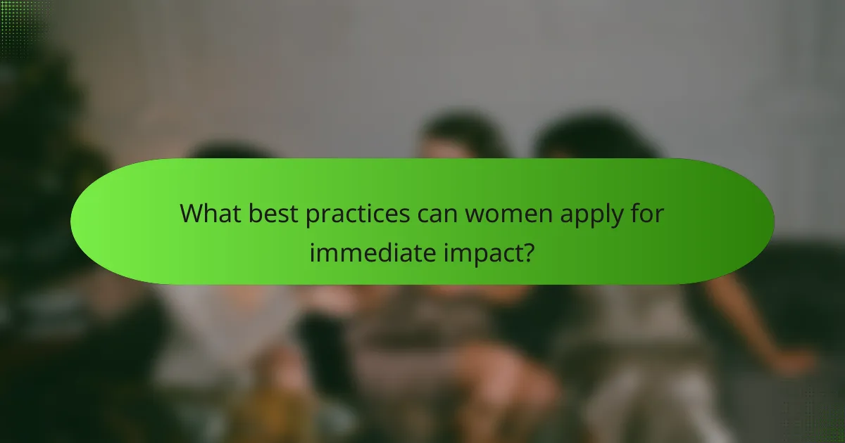 What best practices can women apply for immediate impact?