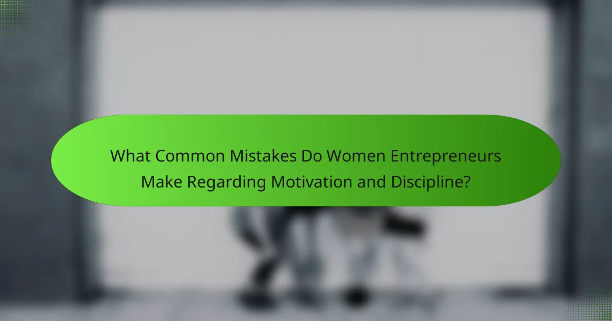 What Common Mistakes Do Women Entrepreneurs Make Regarding Motivation and Discipline?