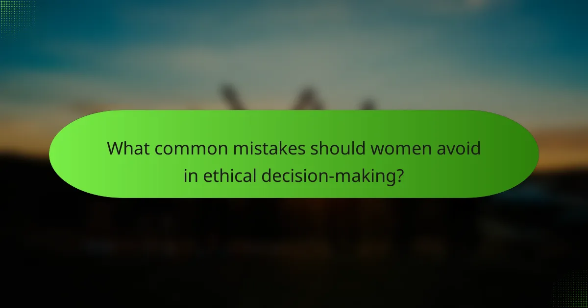 What common mistakes should women avoid in ethical decision-making?