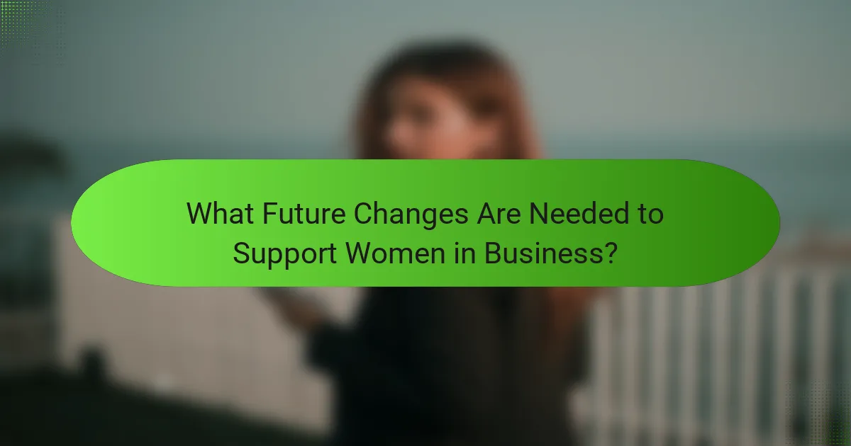 What Future Changes Are Needed to Support Women in Business?