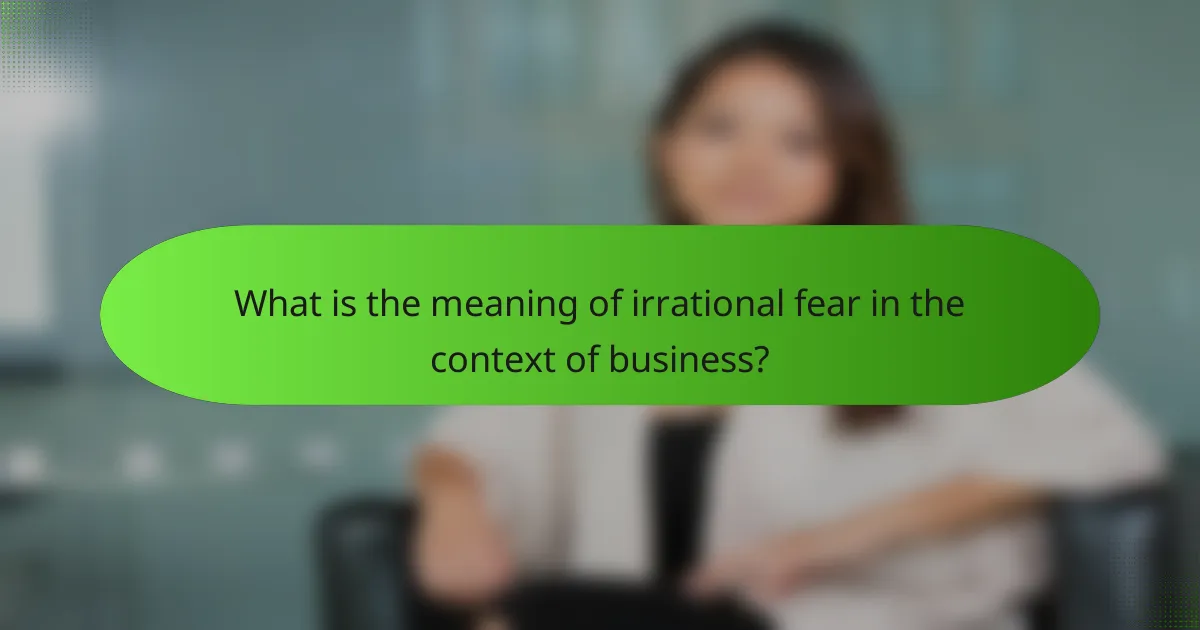 What is the meaning of irrational fear in the context of business?