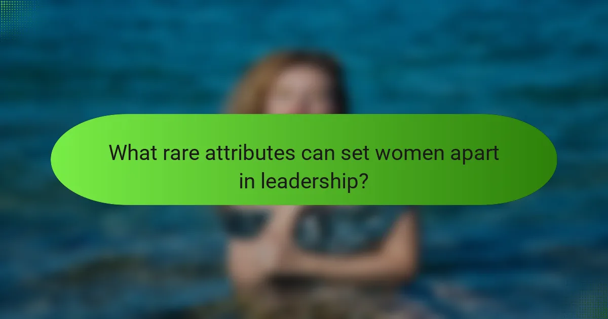 What rare attributes can set women apart in leadership?