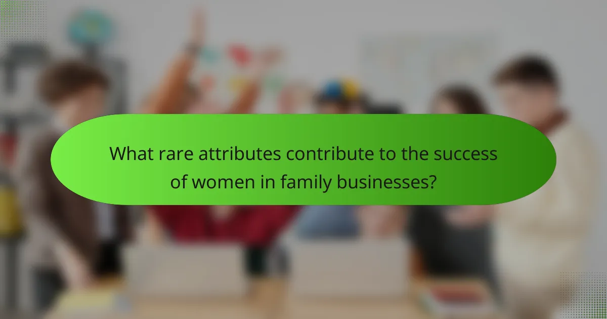 What rare attributes contribute to the success of women in family businesses?