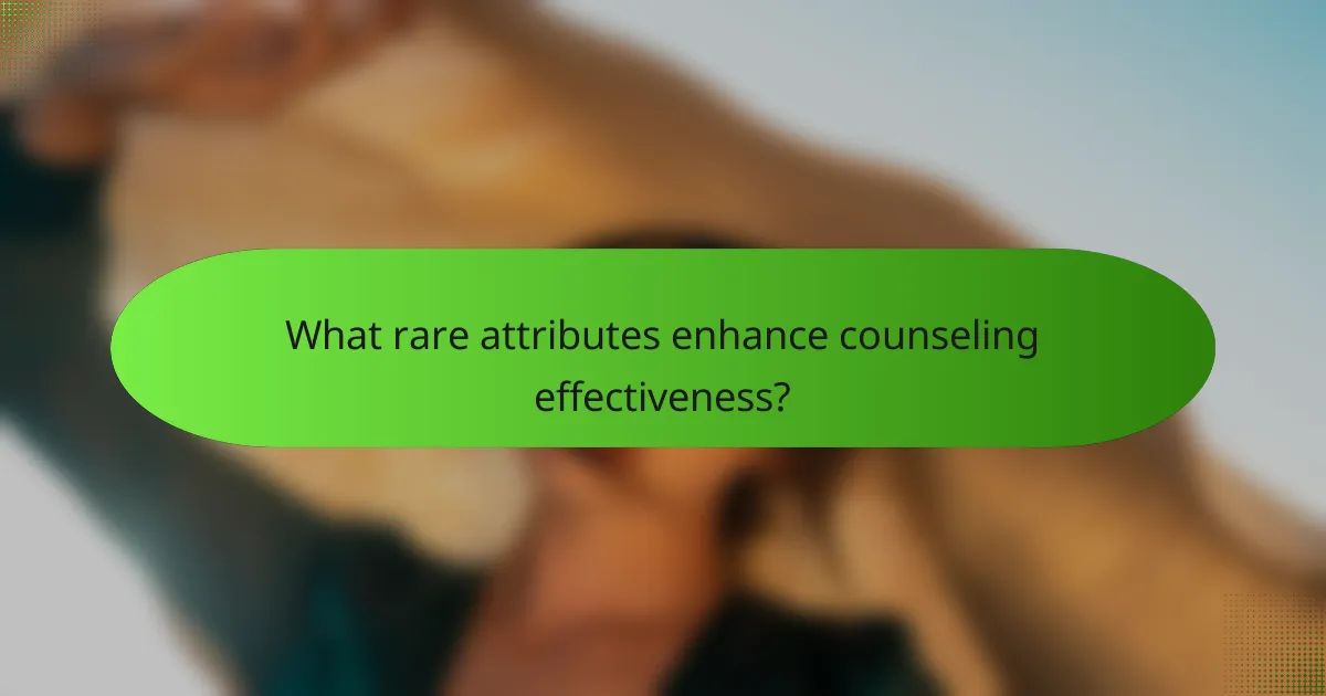 What rare attributes enhance counseling effectiveness?