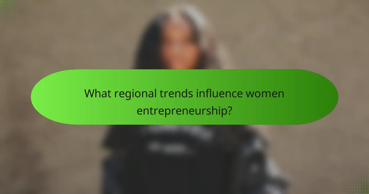 What regional trends influence women entrepreneurship?