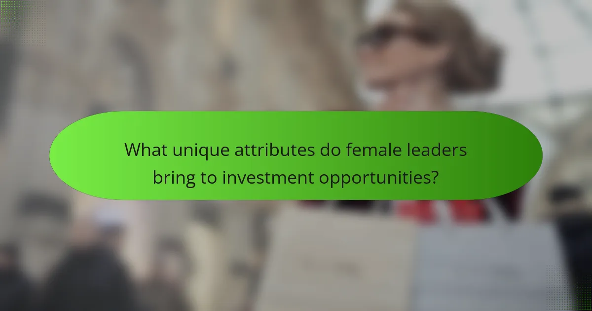 What unique attributes do female leaders bring to investment opportunities?