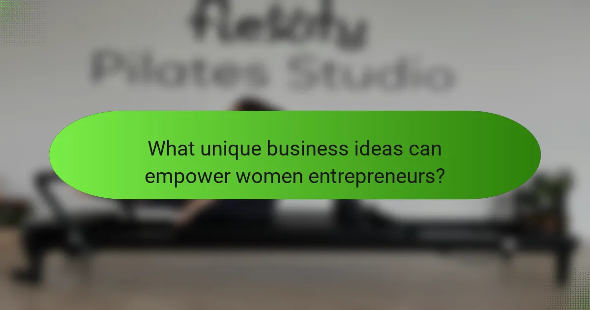 What unique business ideas can empower women entrepreneurs?