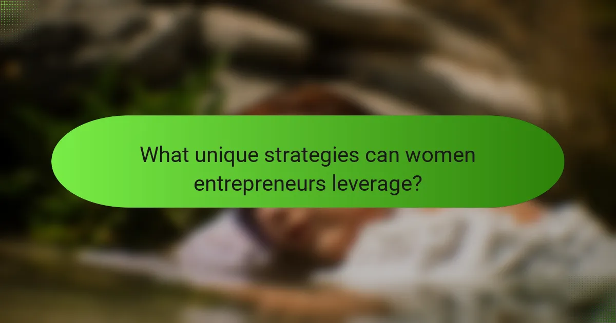 What unique strategies can women entrepreneurs leverage?