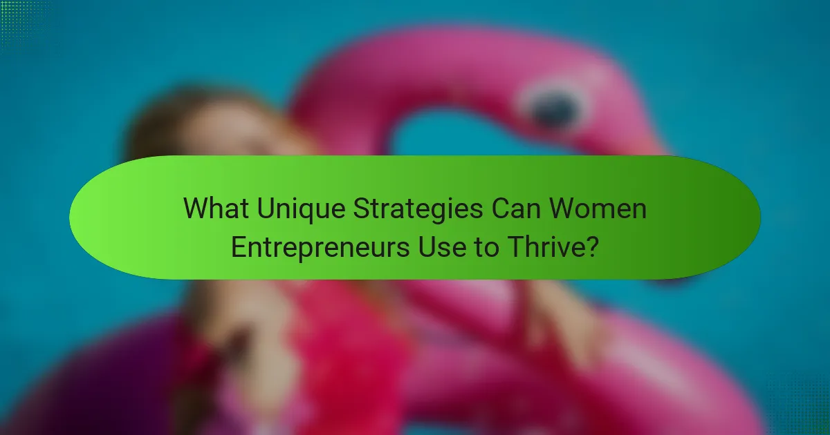 What Unique Strategies Can Women Entrepreneurs Use to Thrive?