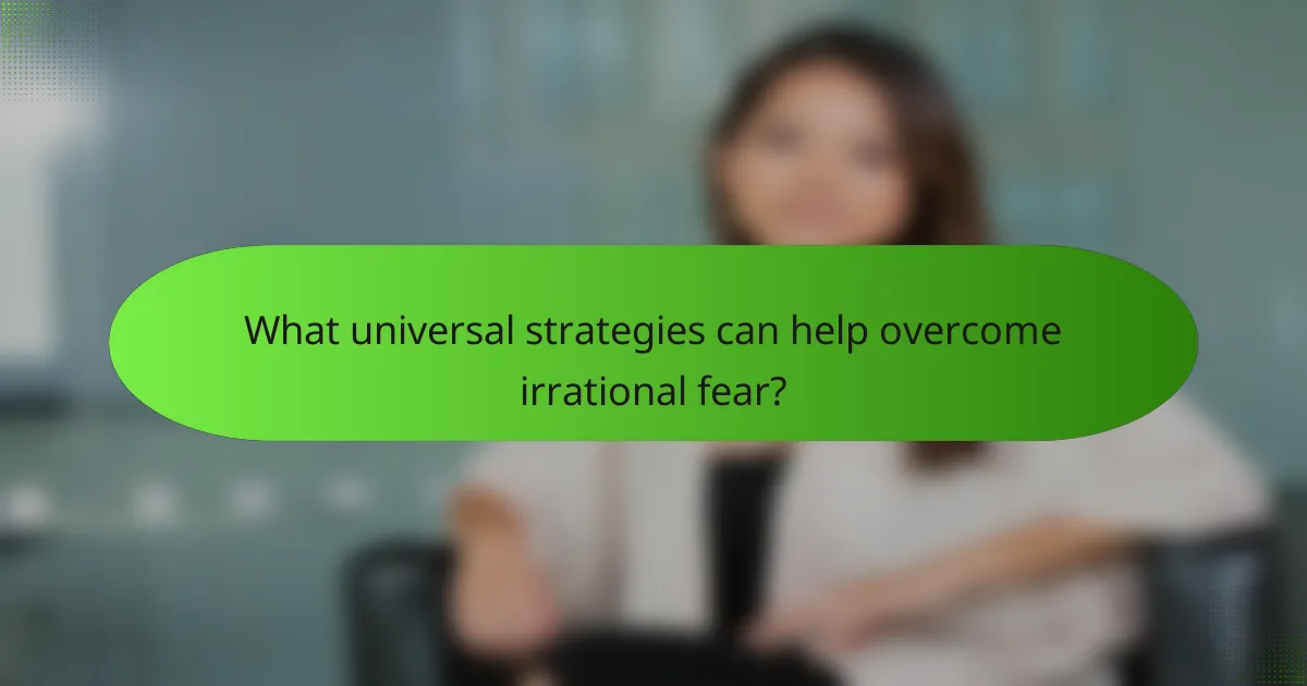 What universal strategies can help overcome irrational fear?